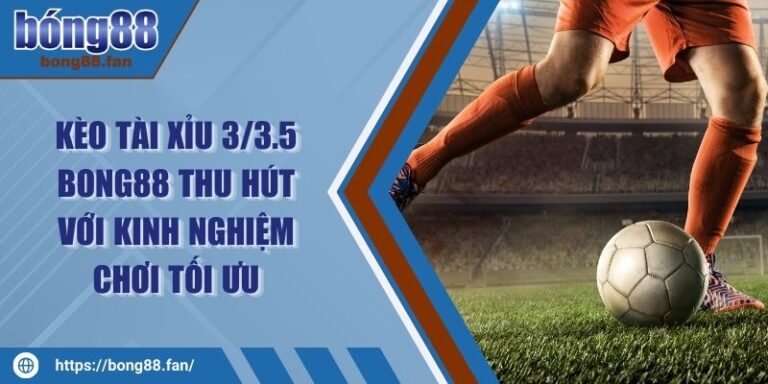 Kèo Tài Xỉu 3/3.5 BONG88 Thu Hút Với Kinh Nghiệm Chơi Tối Ưu 1 Kèo Tài Xỉu 3/3.5 BONG88 Thu Hút Với Kinh Nghiệm Chơi Tối Ưu