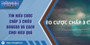 Tìm Hiểu Cược Chấp 3 Chiều BONG88 Và Cách Chơi Hiệu Quả